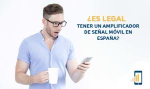Es legal tener un Amplificador de Señal para telefonia movil en España
